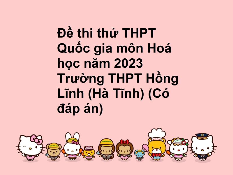 Đề thi thử THPT Quốc gia môn Hoá học năm 2023 Trường THPT Hồng Lĩnh (Hà Tĩnh) (Có đáp án)