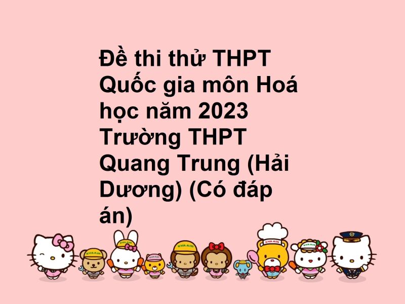 Đề thi thử THPT Quốc gia môn Hoá học năm 2023 Trường THPT Quang Trung (Hải Dương) (Có đáp án)
