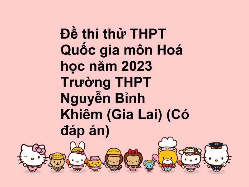 Đề thi thử THPT Quốc gia môn Hoá học năm 2023 Trường THPT Nguyễn Bỉnh Khiêm (Gia Lai) (Có đáp án)