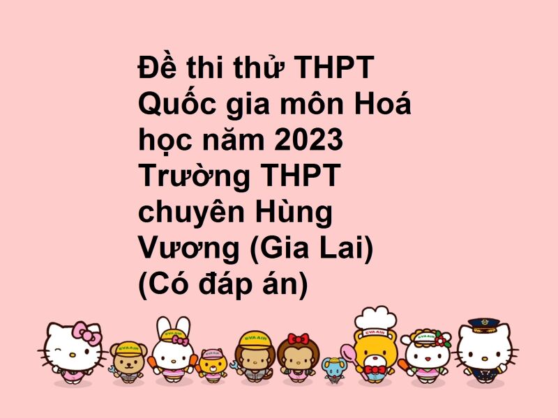 Đề thi thử THPT Quốc gia môn Hoá học năm 2023 Trường THPT chuyên Hùng Vương (Gia Lai) (Có đáp án)