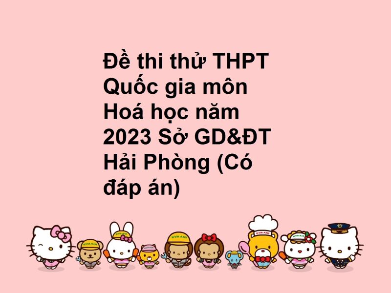 Đề thi thử THPT Quốc gia môn Hoá học năm 2023 Sở GD&ĐT Hải Phòng (Có đáp án)