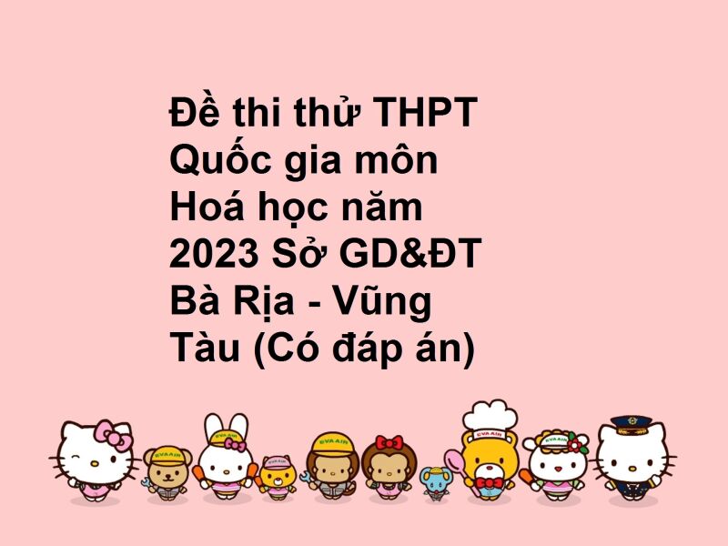 Đề thi thử THPT Quốc gia môn Hoá học năm 2023 Sở GD&ĐT Bà Rịa - Vũng Tàu (Có đáp án)