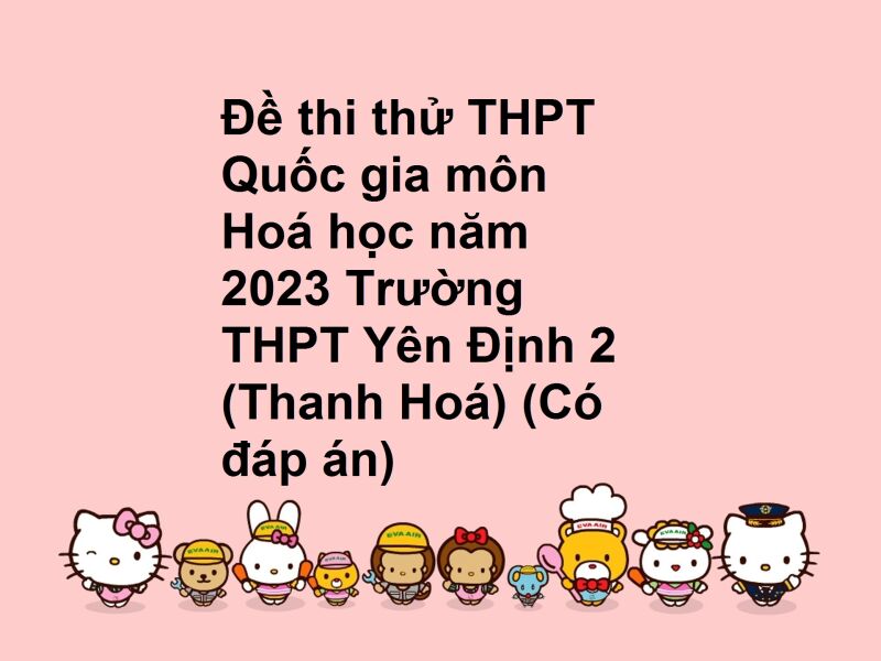 Đề thi thử THPT Quốc gia môn Hoá học năm 2023 Trường THPT Yên Định 2 (Thanh Hoá) (Có đáp án)