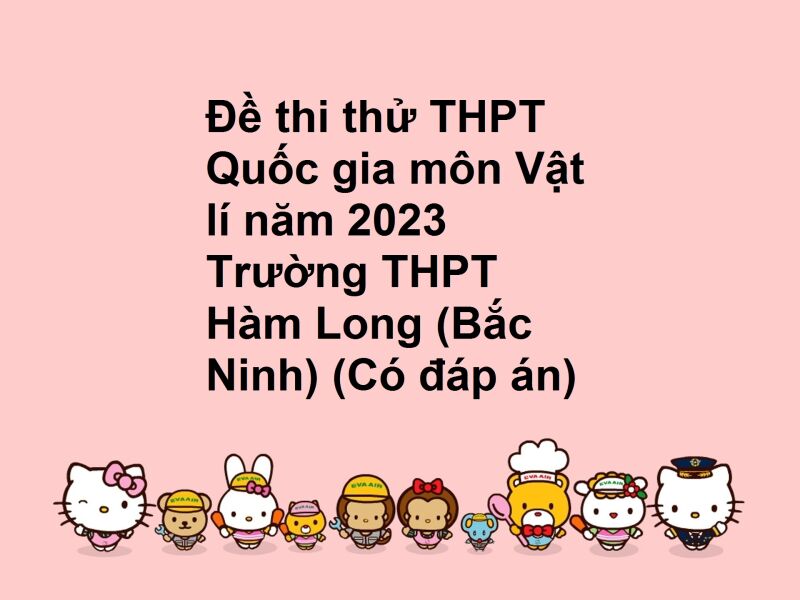 Đề thi thử THPT Quốc gia môn Vật lí năm 2023 Trường THPT Hàm Long (Bắc Ninh) (Có đáp án)