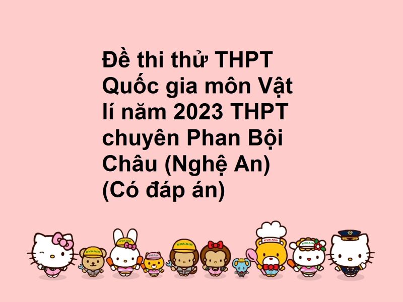 Đề thi thử THPT Quốc gia môn Vật lí năm 2023 THPT chuyên Phan Bội Châu (Nghệ An) (Có đáp án)