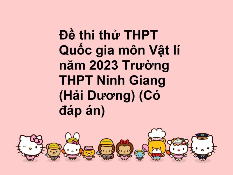 Đề thi thử THPT Quốc gia môn Vật lí năm 2023 Trường THPT Ninh Giang (Hải Dương) (Có đáp án)