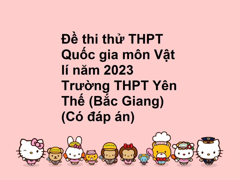 Đề thi thử THPT Quốc gia môn Vật lí năm 2023 Trường THPT Yên Thế (Bắc Giang) (Có đáp án)