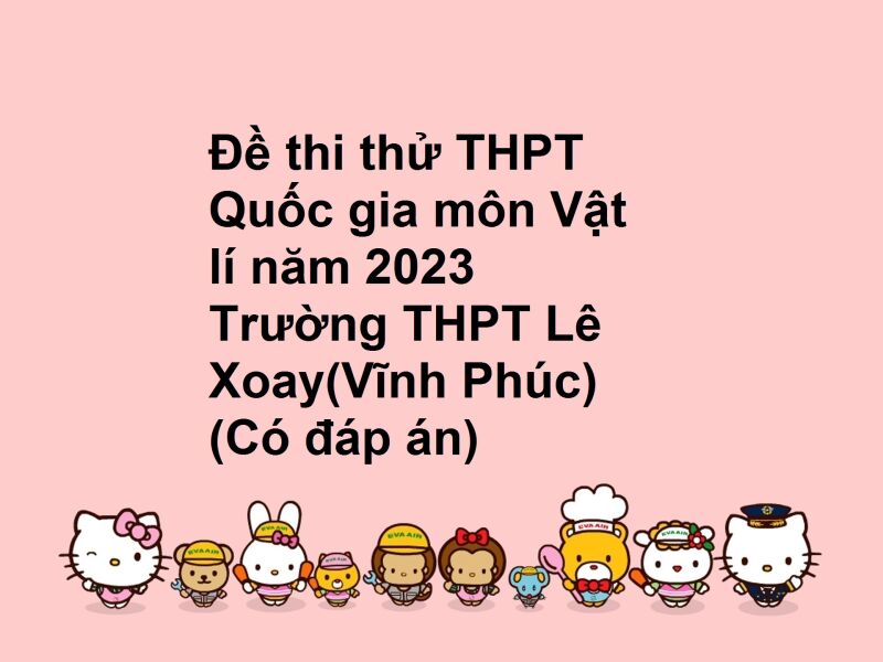 Đề thi thử THPT Quốc gia môn Vật lí năm 2023 Trường THPT Lê Xoay(Vĩnh Phúc) (Có đáp án)