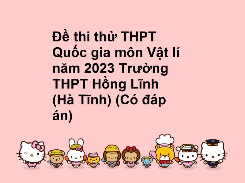 Đề thi thử THPT Quốc gia môn Vật lí năm 2023 Trường THPT Hồng Lĩnh (Hà Tĩnh) (Có đáp án)