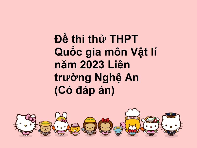 Đề thi thử THPT Quốc gia môn Vật lí năm 2023 Liên trường Nghệ An (Có đáp án)