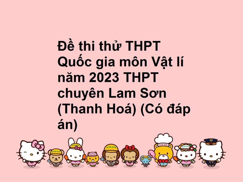 Đề thi thử THPT Quốc gia môn Vật lí năm 2023 THPT chuyên Lam Sơn (Thanh Hoá) (Có đáp án)