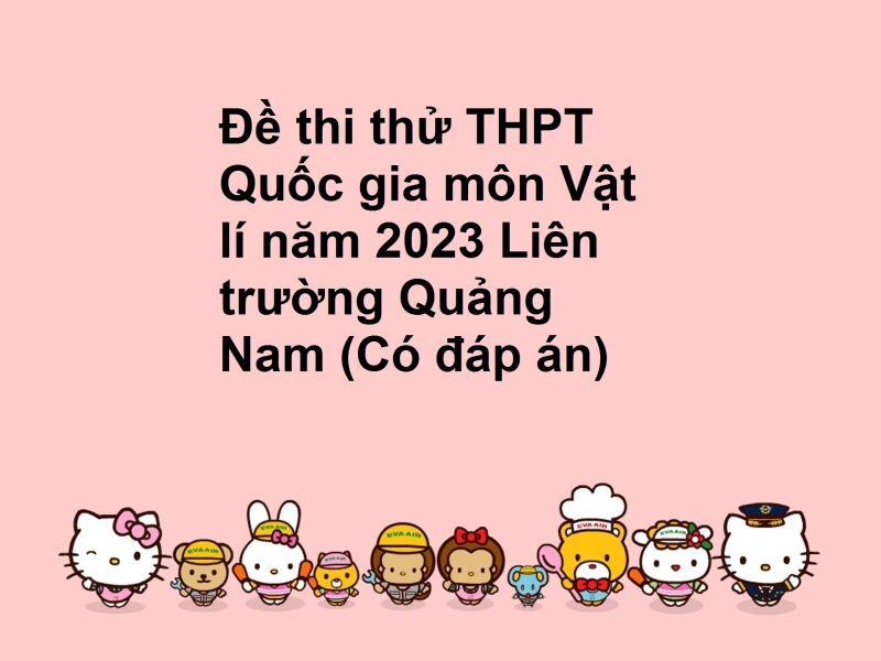 Đề thi thử THPT Quốc gia môn Vật lí năm 2023 Liên trường Quảng Nam (Có đáp án)