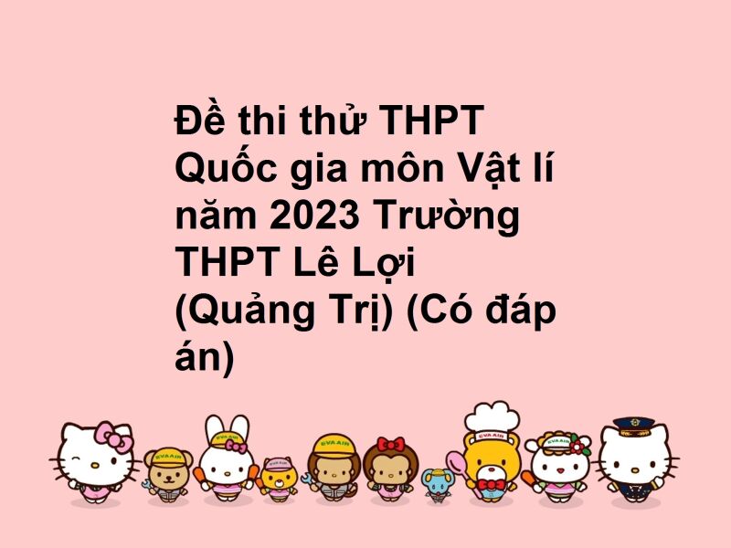 Đề thi thử THPT Quốc gia môn Vật lí năm 2023 Trường THPT Lê Lợi (Quảng Trị) (Có đáp án)