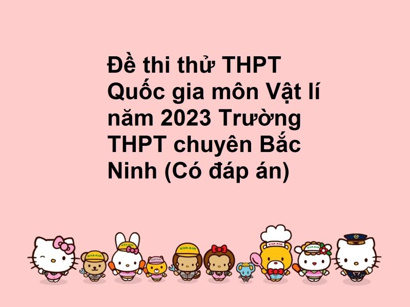 Đề thi thử THPT Quốc gia môn Vật lí năm 2023 Trường THPT chuyên Bắc Ninh (Có đáp án)