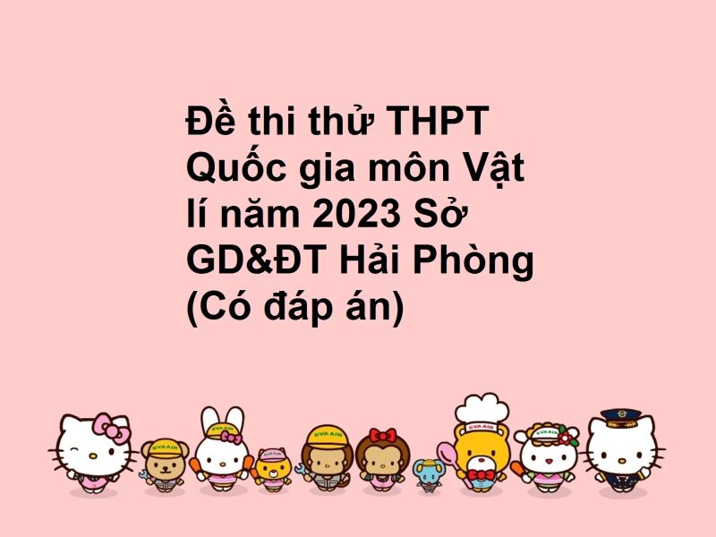 Đề thi thử THPT Quốc gia môn Vật lí năm 2023 Sở GD&ĐT Hải Phòng (Có đáp án)