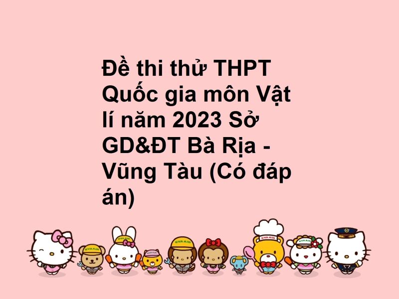 Đề thi thử THPT Quốc gia môn Vật lí năm 2023 Sở GD&ĐT Bà Rịa - Vũng Tàu (Có đáp án)