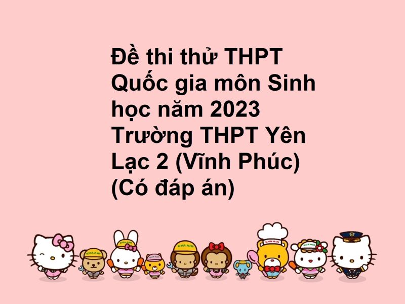 Đề thi thử THPT Quốc gia môn Sinh học năm 2023 Trường THPT Yên Lạc 2 (Vĩnh Phúc) (Có đáp án)