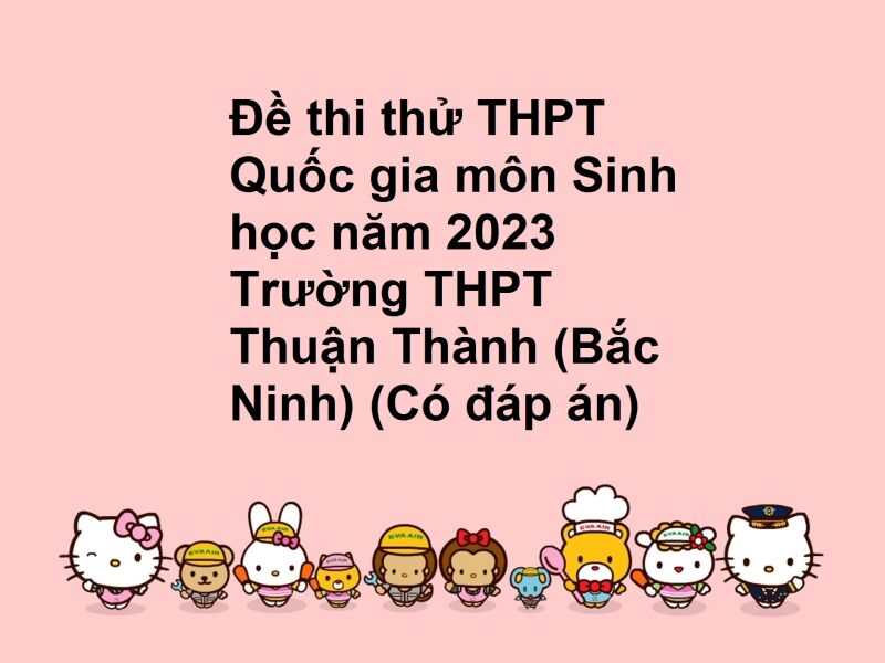 Đề thi thử THPT Quốc gia môn Sinh học năm 2023 Trường THPT Thuận Thành (Bắc Ninh) (Có đáp án)