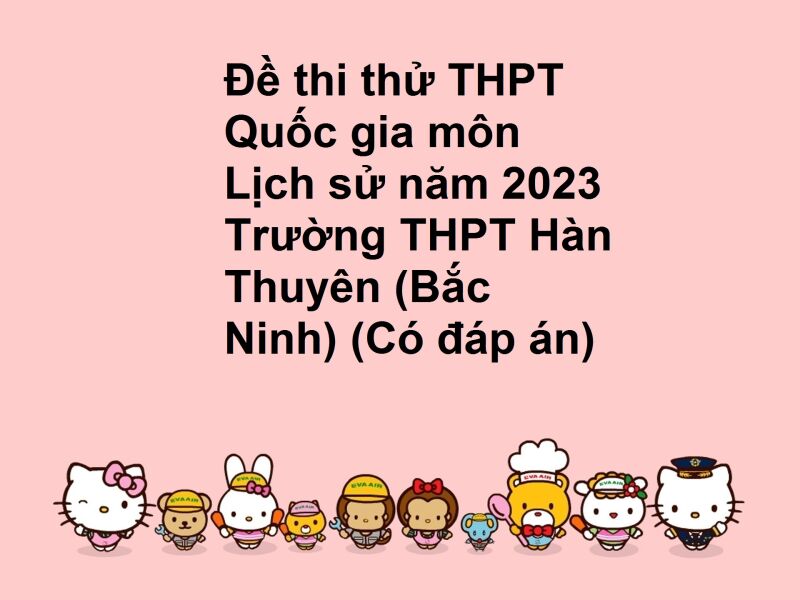 Đề thi thử THPT Quốc gia môn Lịch sử năm 2023 Trường THPT Hàn Thuyên (Bắc Ninh) (Có đáp án)