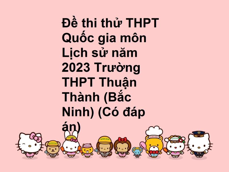 Đề thi thử THPT Quốc gia môn Lịch sử năm 2023 Trường THPT Thuận Thành (Bắc Ninh) (Có đáp án)