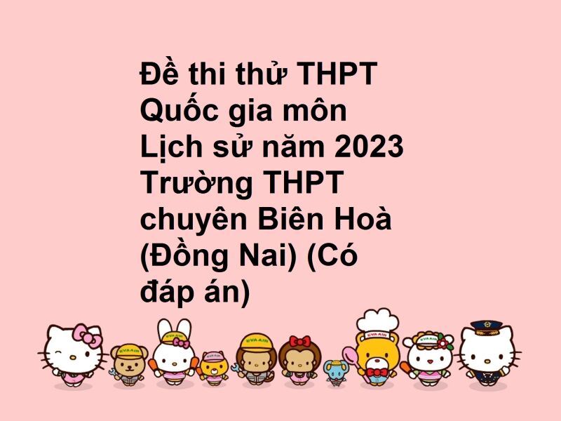 Đề thi thử THPT Quốc gia môn Lịch sử năm 2023 Trường THPT chuyên Biên Hoà (Đồng Nai) (Có đáp án)