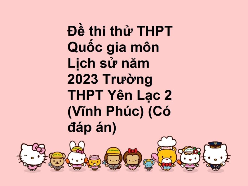 Đề thi thử THPT Quốc gia môn Lịch sử năm 2023 Trường THPT Yên Lạc 2 (Vĩnh Phúc) (Có đáp án)