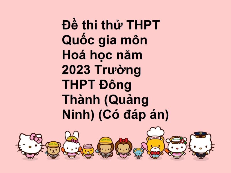 Đề thi thử THPT Quốc gia môn Hoá học năm 2023 Trường THPT Đông Thành (Quảng Ninh) (Có đáp án)