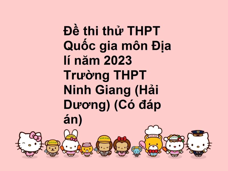 Đề thi thử THPT Quốc gia môn Địa lí năm 2023 Trường THPT Ninh Giang (Hải Dương) (Có đáp án)