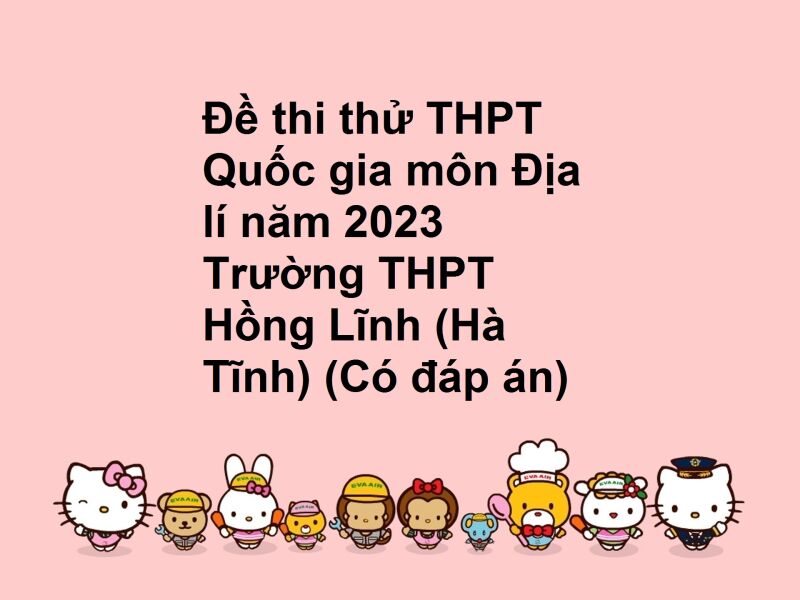 Đề thi thử THPT Quốc gia môn Địa lí năm 2023 Trường THPT Hồng Lĩnh (Hà Tĩnh) (Có đáp án)