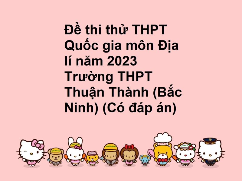 Đề thi thử THPT Quốc gia môn Địa lí năm 2023 Trường THPT Thuận Thành (Bắc Ninh) (Có đáp án)