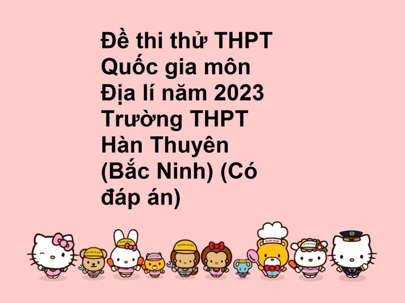 Đề thi thử THPT Quốc gia môn Địa lí năm 2023 Trường THPT Hàn Thuyên (Bắc Ninh) (Có đáp án)