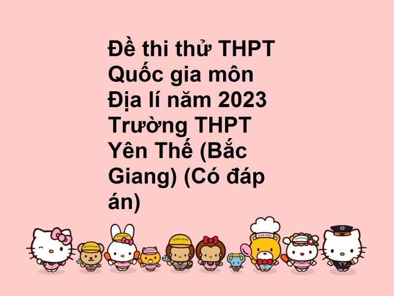 Đề thi thử THPT Quốc gia môn Địa lí năm 2023 Trường THPT Yên Thế (Bắc Giang) (Có đáp án)