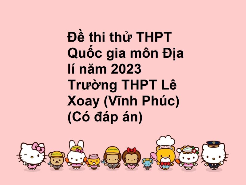 Đề thi thử THPT Quốc gia môn Địa lí năm 2023 Trường THPT Lê Xoay (Vĩnh Phúc) (Có đáp án)