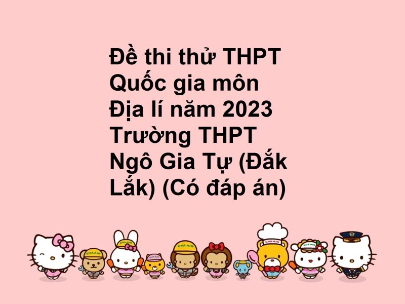 Đề thi thử THPT Quốc gia môn Địa lí năm 2023 Trường THPT Ngô Gia Tự (Đắk Lắk) (Có đáp án)