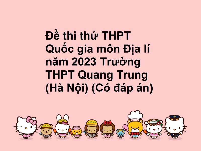 Đề thi thử THPT Quốc gia môn Địa lí năm 2023 Trường THPT Quang Trung (Hà Nội) (Có đáp án)