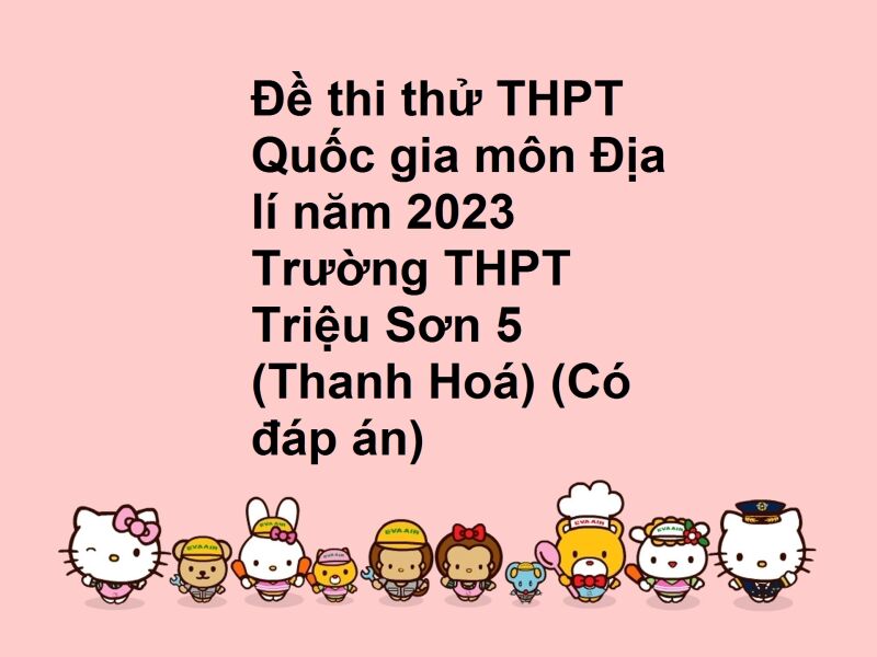 Đề thi thử THPT Quốc gia môn Địa lí năm 2023 Trường THPT Triệu Sơn 5 (Thanh Hoá) (Có đáp án)