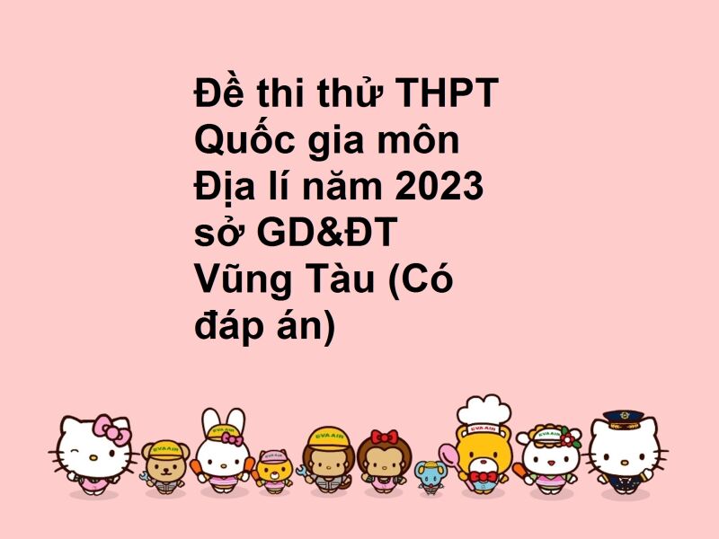 Đề thi thử THPT Quốc gia môn Địa lí năm 2023 sở GD&ĐT Vũng Tàu (Có đáp án)