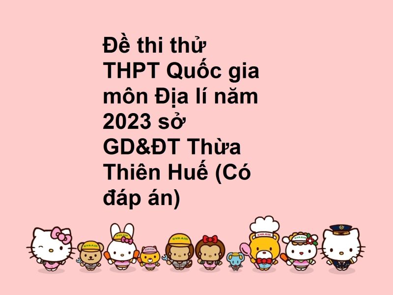 Đề thi thử THPT Quốc gia môn Địa lí năm 2023 sở GD&ĐT Thừa Thiên Huế (Có đáp án)