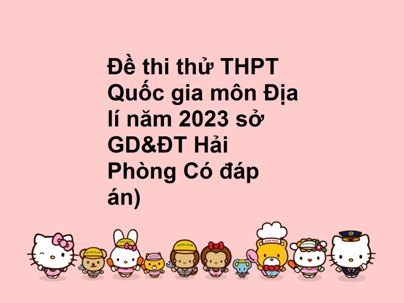 Đề thi thử THPT Quốc gia môn Địa lí năm 2023 sở GD&ĐT Hải Phòng Có đáp án)