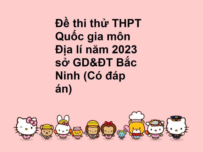 Đề thi thử THPT Quốc gia môn Địa lí năm 2023 sở GD&ĐT Bắc Ninh (Có đáp án)