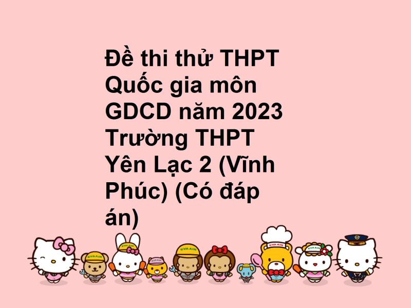 Đề thi thử THPT Quốc gia môn GDCD năm 2023 Trường THPT Yên Lạc 2 (Vĩnh Phúc) (Có đáp án)