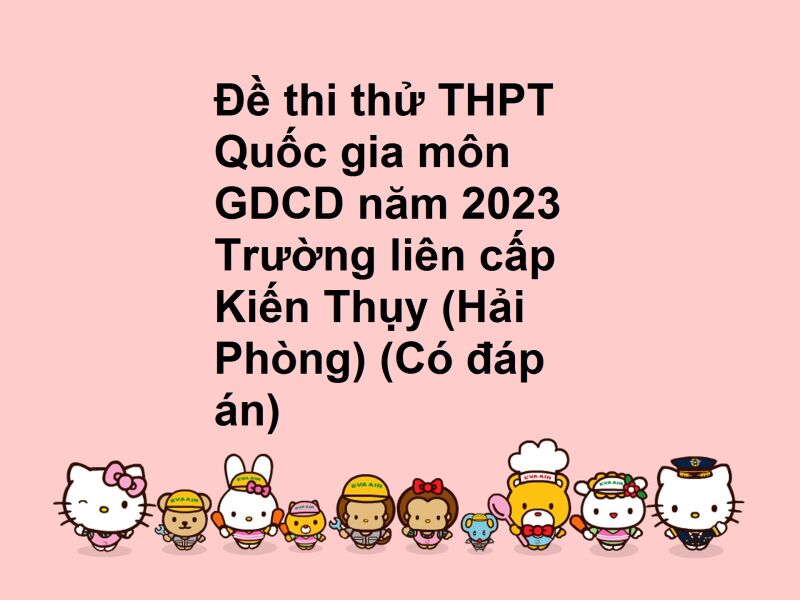 Đề thi thử THPT Quốc gia môn GDCD năm 2023 Trường liên cấp Kiến Thụy (Hải Phòng) (Có đáp án)