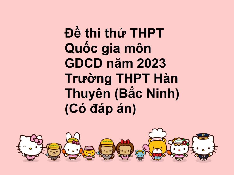 Đề thi thử THPT Quốc gia môn GDCD năm 2023 Trường THPT Hàn Thuyên (Bắc Ninh) (Có đáp án)