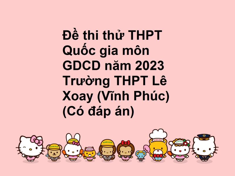 Đề thi thử THPT Quốc gia môn GDCD năm 2023 Trường THPT Lê Xoay (Vĩnh Phúc) (Có đáp án)