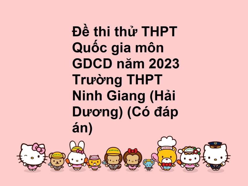 Đề thi thử THPT Quốc gia môn GDCD năm 2023 Trường THPT Ninh Giang (Hải Dương) (Có đáp án)