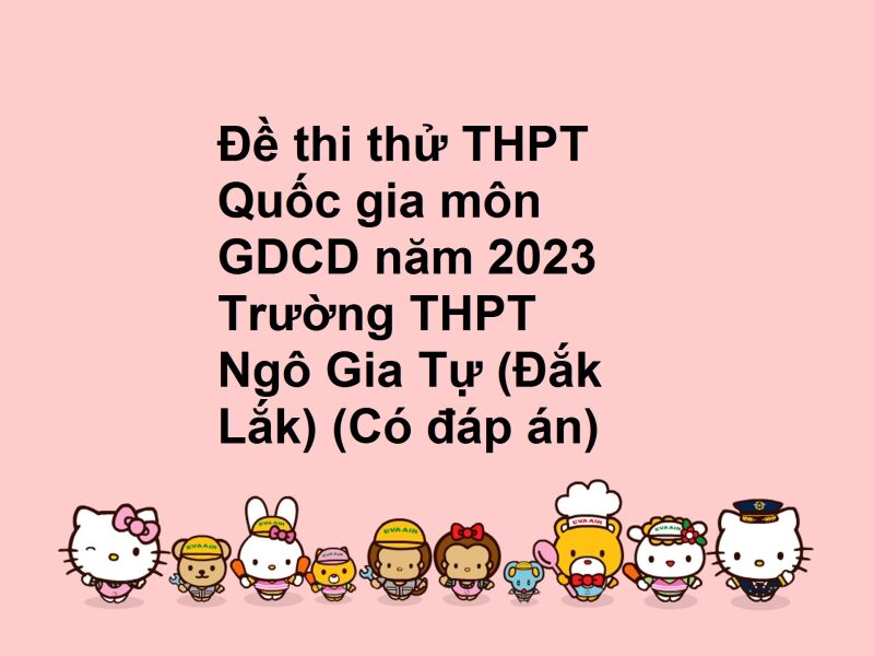 Đề thi thử THPT Quốc gia môn GDCD năm 2023 Trường THPT Ngô Gia Tự (Đắk Lắk) (Có đáp án)