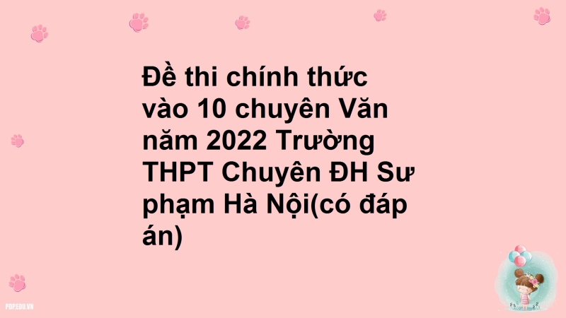 Đề thi chính thức vào 10 chuyên Văn năm 2022 Trường THPT Chuyên ĐH Sư phạm Hà Nội(có đáp án)