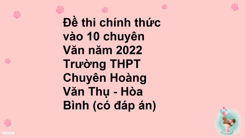 Đề thi chính thức vào 10 chuyên Văn năm 2022 Trường THPT Chuyên Hoàng Văn Thụ - Hòa Bình (có đáp án)