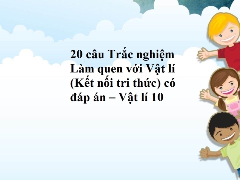 20 câu Trắc nghiệm Làm quen với Vật lí (Kết nối tri thức) có đáp án  – Vật lí 10