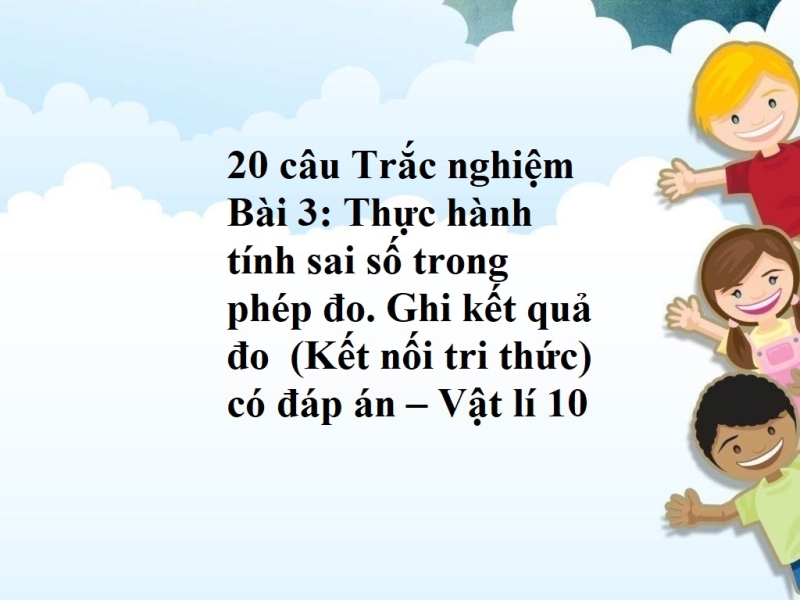 20 câu Trắc Nghiệm Bài 3: Thực hành tính sai số trong phép đo. Ghi kết quả đo có đáp án